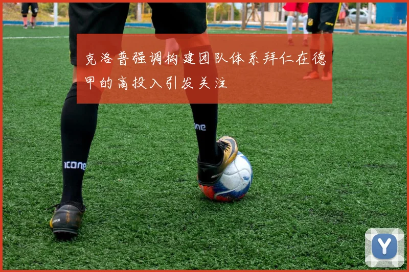 克洛普强调构建团队体系拜仁在德甲的高投入引发关注