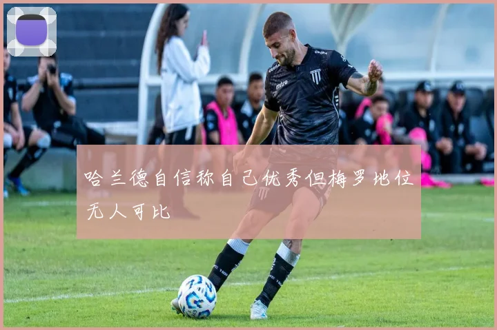 哈兰德自信称自己优秀但梅罗地位无人可比