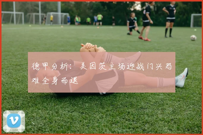 德甲分析：美因茨主场迎战门兴恐难全身而退