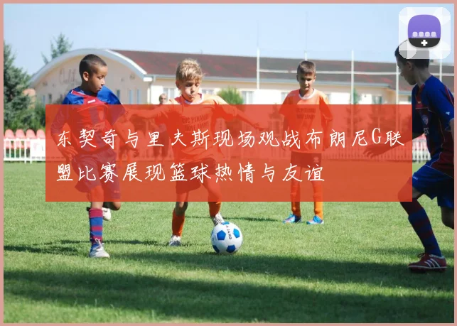 东契奇与里夫斯现场观战布朗尼G联盟比赛展现篮球热情与友谊
