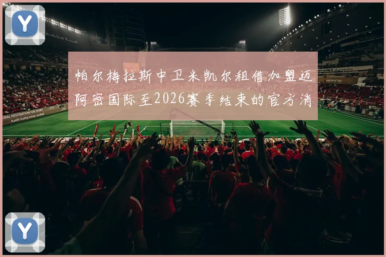 帕尔梅拉斯中卫米凯尔租借加盟迈阿密国际至2026赛季结束的官方消息