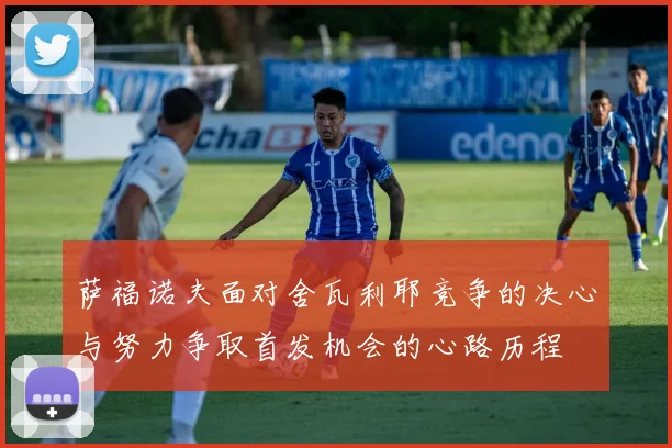 萨福诺夫面对舍瓦利耶竞争的决心与努力争取首发机会的心路历程