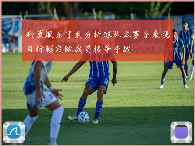 科莫股东亨利分析球队本赛季表现目标锁定欧战资格争夺战