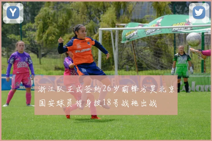 浙江队正式签约26岁前锋方昊北京国安球员将身披18号战袍出战