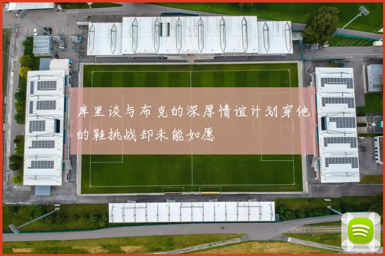 库里谈与布克的深厚情谊计划穿他的鞋挑战却未能如愿