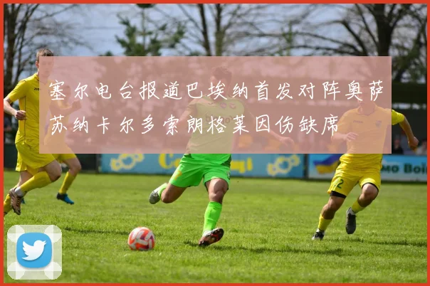 塞尔电台报道巴埃纳首发对阵奥萨苏纳卡尔多索朗格莱因伤缺席