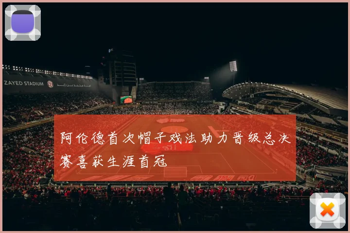 阿伦德首次帽子戏法助力晋级总决赛喜获生涯首冠