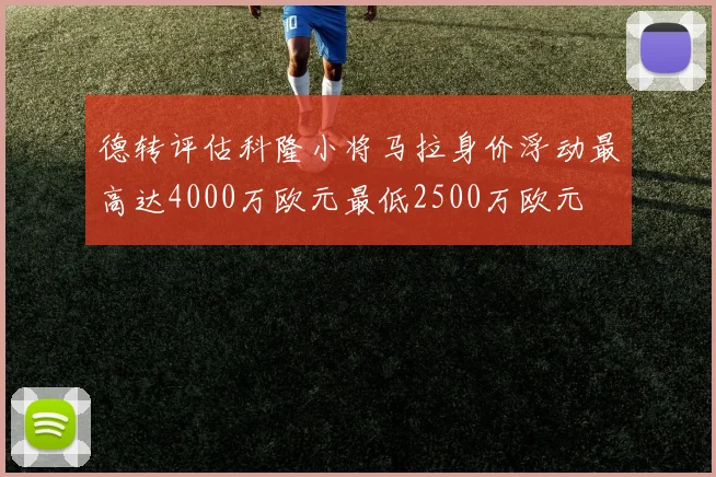 德转评估科隆小将马拉身价浮动最高达4000万欧元最低2500万欧元