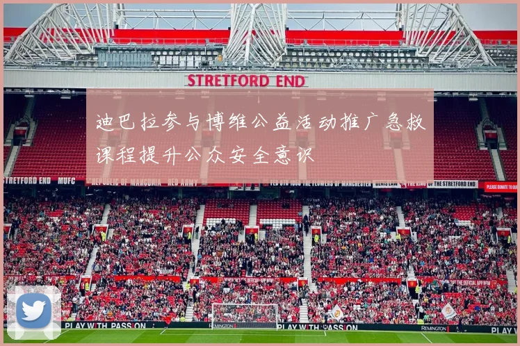 迪巴拉参与博维公益活动推广急救课程提升公众安全意识