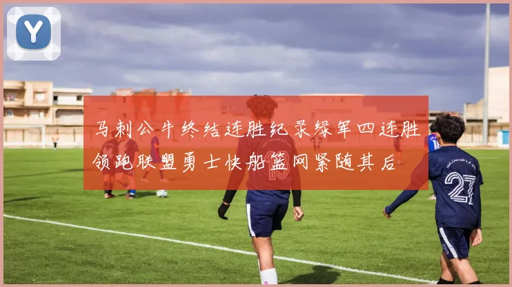 马刺公牛终结连胜纪录绿军四连胜领跑联盟勇士快船篮网紧随其后