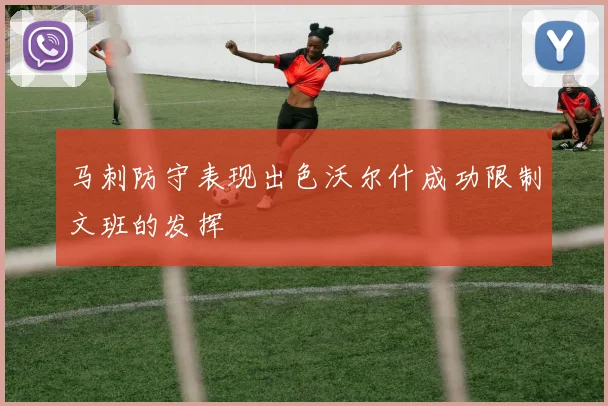 马刺防守表现出色沃尔什成功限制文班的发挥