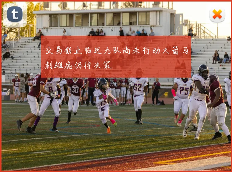 交易截止临近九队尚未行动火箭马刺雄鹿仍待决策