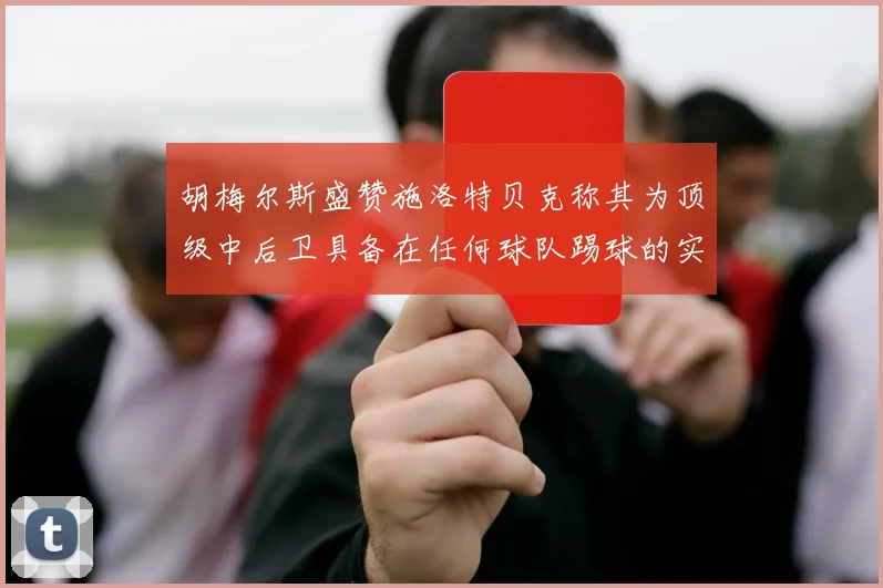 胡梅尔斯盛赞施洛特贝克称其为顶级中后卫具备在任何球队踢球的实力