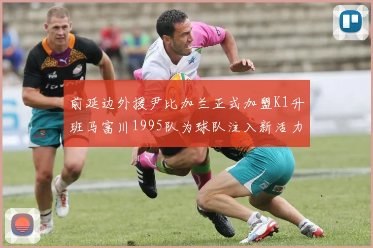前延边外援尹比加兰正式加盟K1升班马富川1995队为球队注入新活力