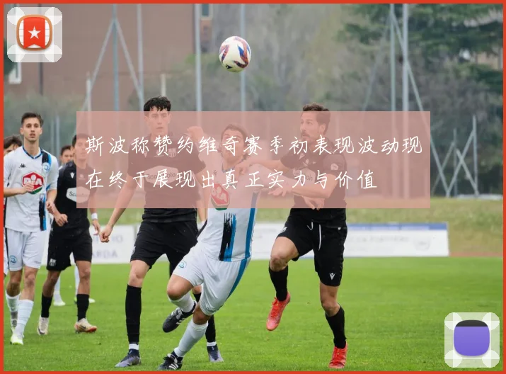斯波称赞约维奇赛季初表现波动现在终于展现出真正实力与价值
